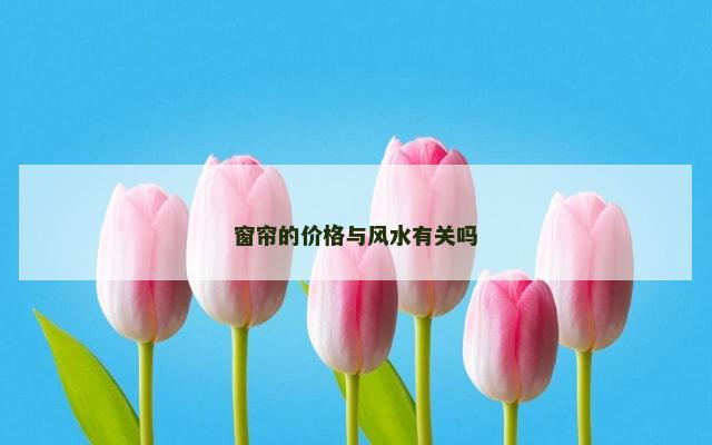 窗帘的价格与风水有关吗