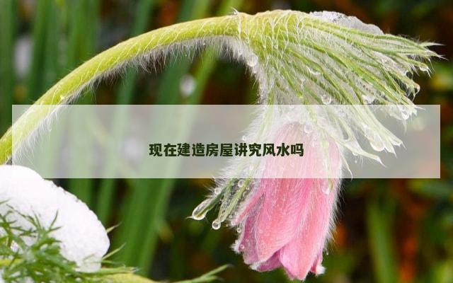 现在建造房屋讲究风水吗