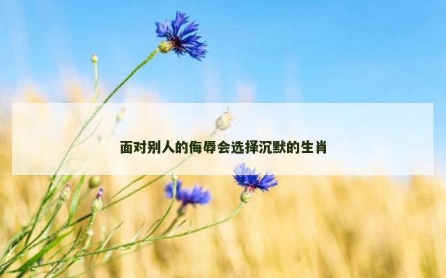 面对别人的侮辱会选择沉默的生肖