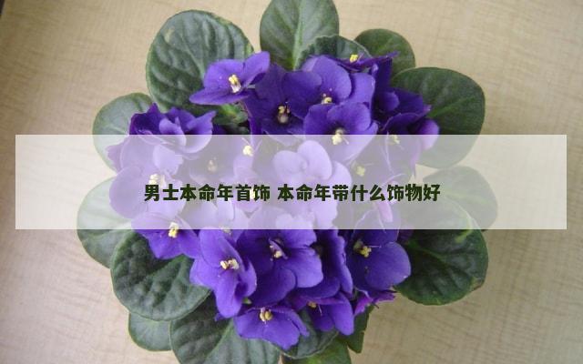 男士本命年首饰 本命年带什么饰物好