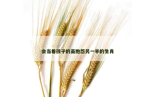 会当着孩子的面抱怨另一半的生肖