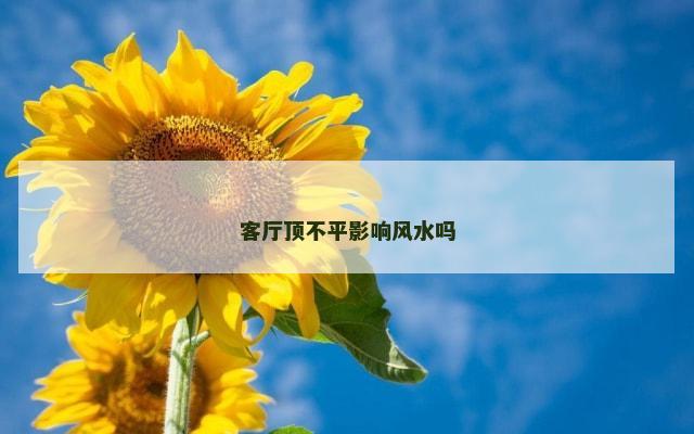 客厅顶不平影响风水吗