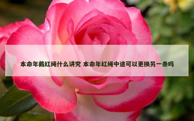 本命年戴红绳什么讲究 本命年红绳中途可以更换另一条吗