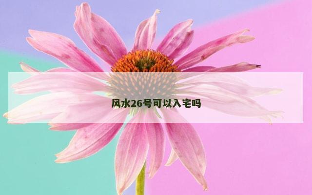 风水26号可以入宅吗