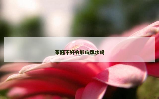 家庭不好会影响风水吗