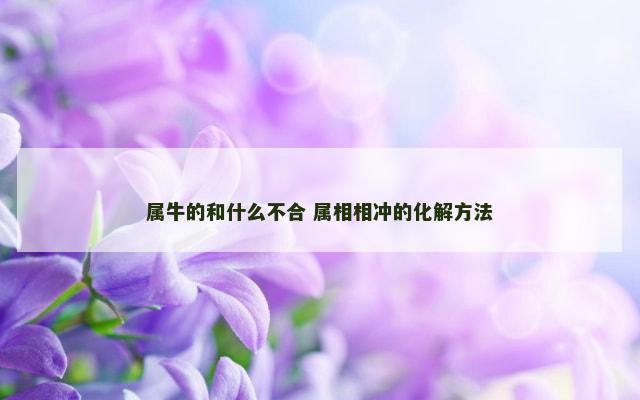 属牛的和什么不合 属相相冲的化解方法