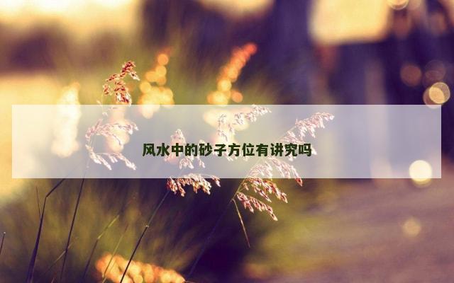风水中的砂子方位有讲究吗