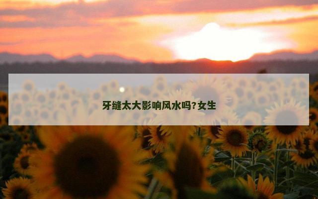牙缝太大影响风水吗?女生