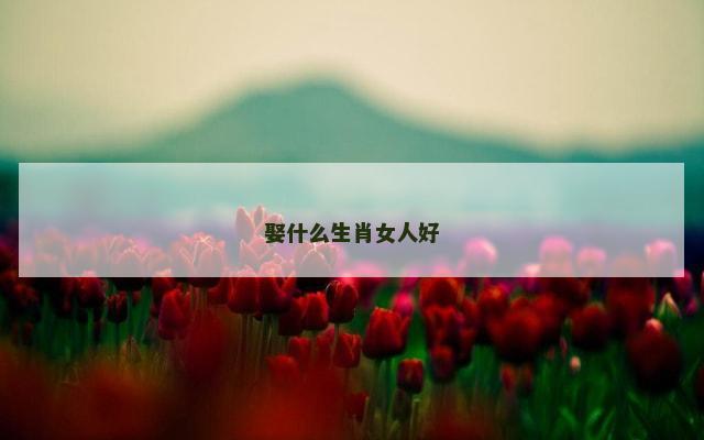 娶什么生肖女人好