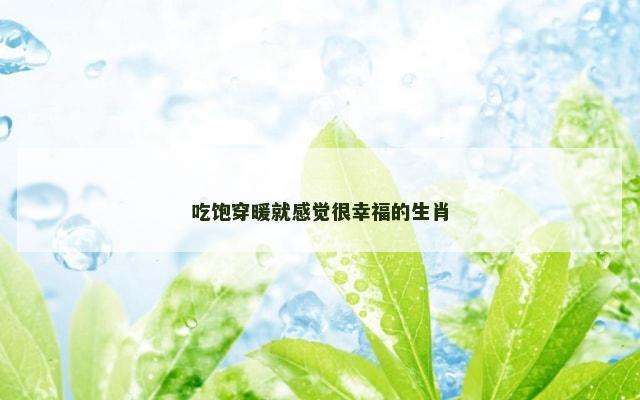吃饱穿暖就感觉很幸福的生肖