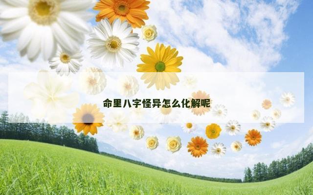 命里八字怪异怎么化解呢