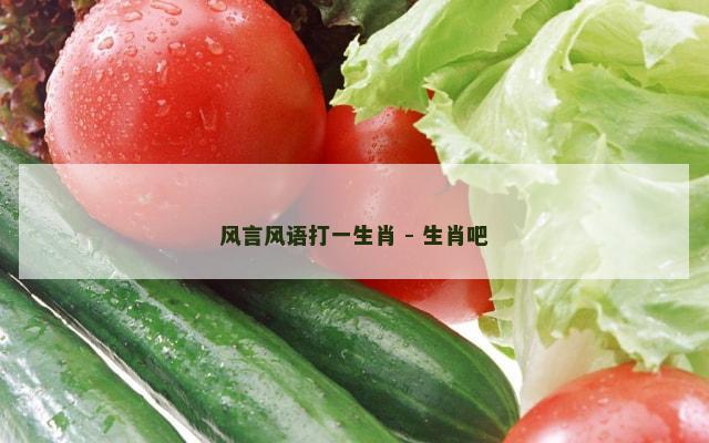 风言风语打一生肖 - 生肖吧