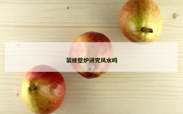 装修壁炉讲究风水吗