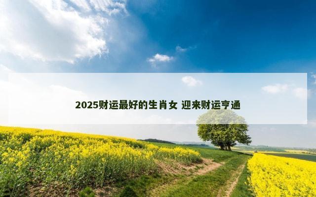 2025财运最好的生肖女 迎来财运亨通
