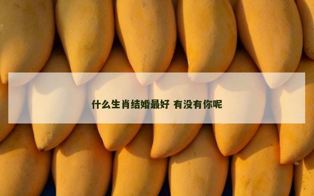 什么生肖结婚最好 有没有你呢
