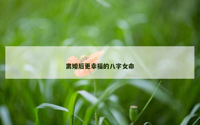离婚后更幸福的八字女命