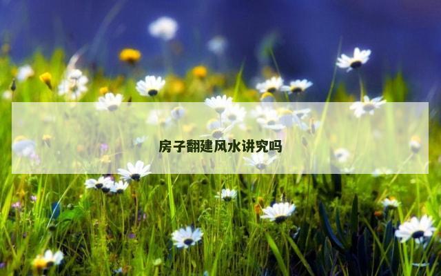 房子翻建风水讲究吗