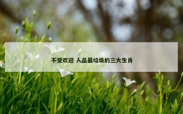 不受欢迎 人品最垃圾的三大生肖