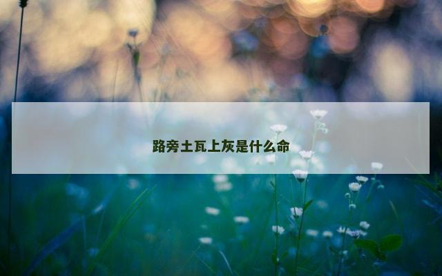 路旁土瓦上灰是什么命