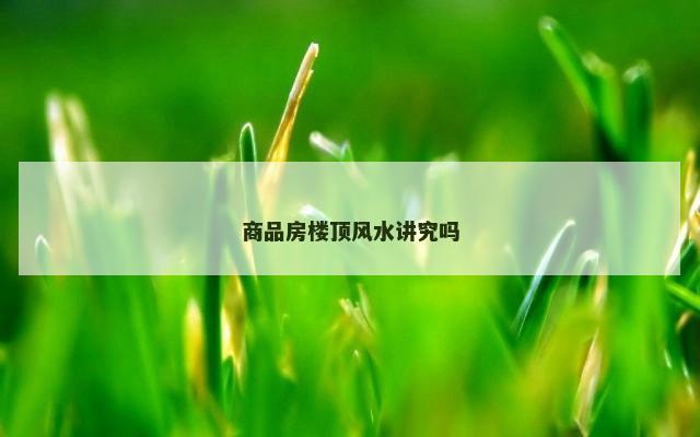 商品房楼顶风水讲究吗