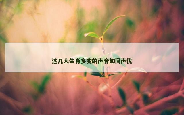 这几大生肖多变的声音如同声优