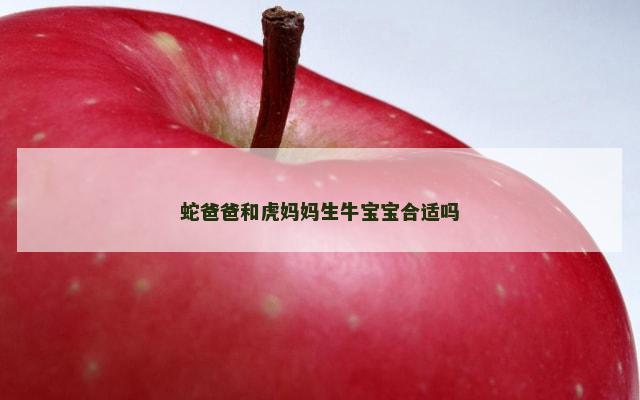 蛇爸爸和虎妈妈生牛宝宝合适吗