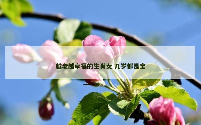 越老越享福的生肖女 几岁都是宝