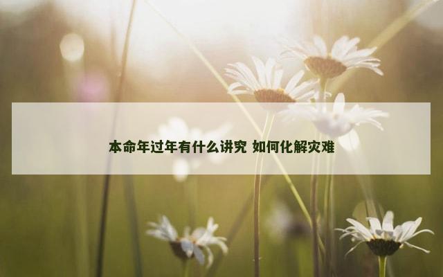 本命年过年有什么讲究 如何化解灾难