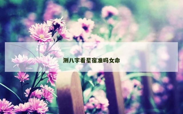测八字看星宿准吗女命