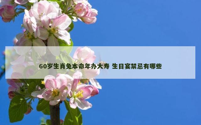 60岁生肖兔本命年办大寿 生日宴禁忌有哪些