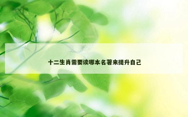 十二生肖需要读哪本名著来提升自己