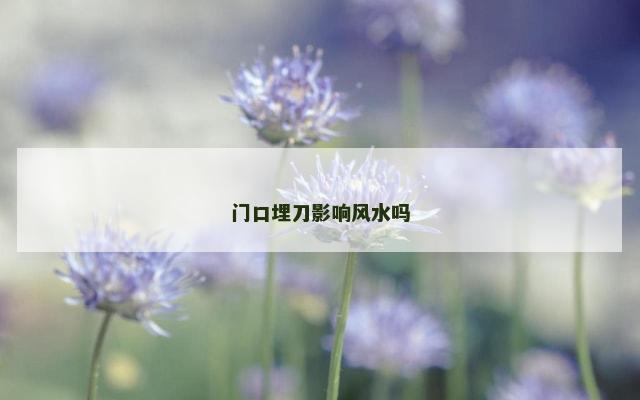 门口埋刀影响风水吗
