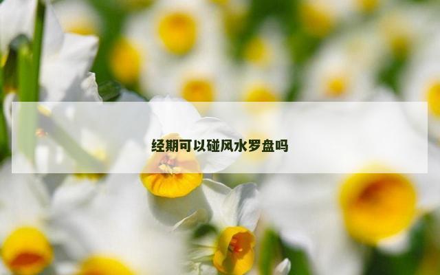 经期可以碰风水罗盘吗