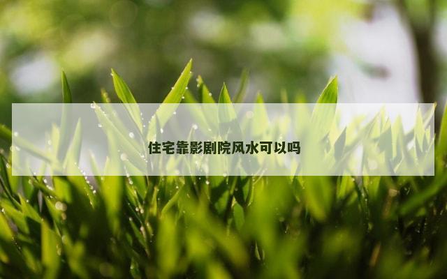 住宅靠影剧院风水可以吗
