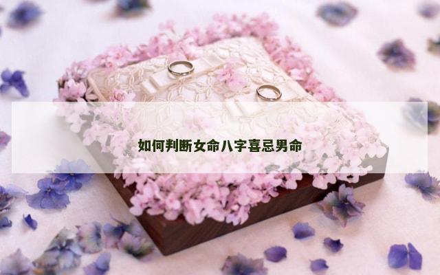如何判断女命八字喜忌男命