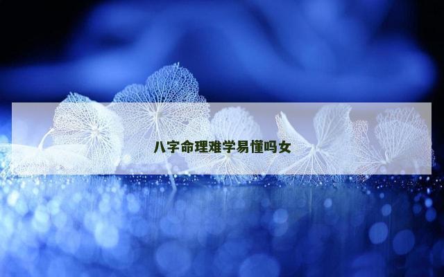 八字命理难学易懂吗女