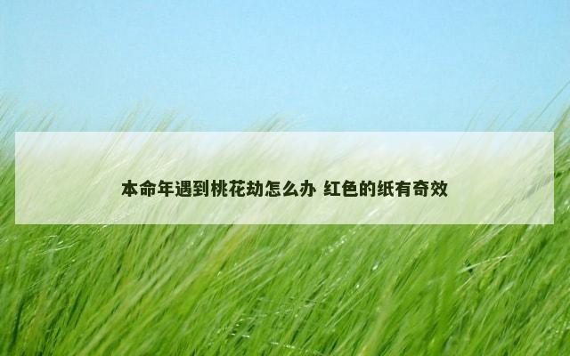 本命年遇到桃花劫怎么办 红色的纸有奇效