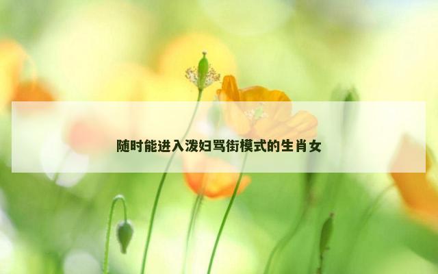 随时能进入泼妇骂街模式的生肖女
