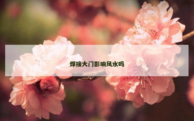 焊接大门影响风水吗