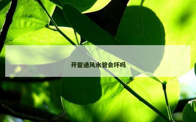 开窗通风水管会坏吗