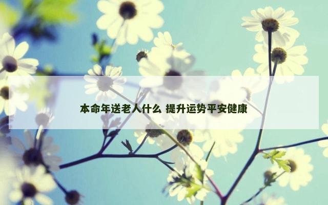 本命年送老人什么 提升运势平安健康