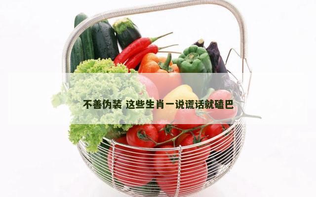 不善伪装 这些生肖一说谎话就磕巴