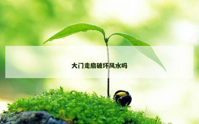 大门走扇破坏风水吗