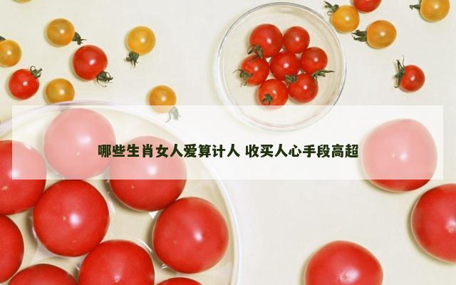 哪些生肖女人爱算计人 收买人心手段高超
