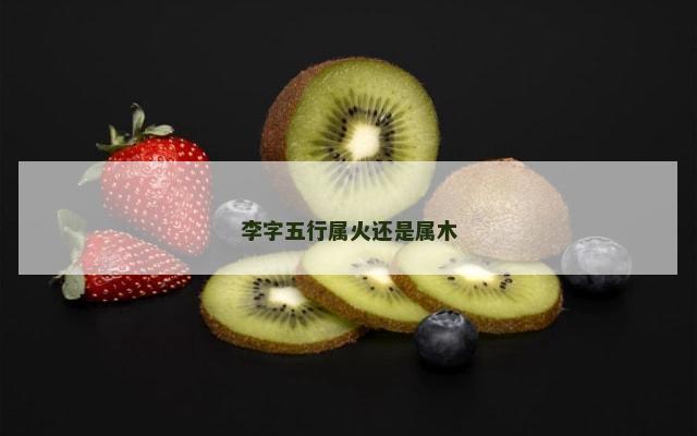 李字五行属火还是属木