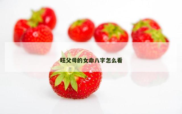 旺父母的女命八字怎么看