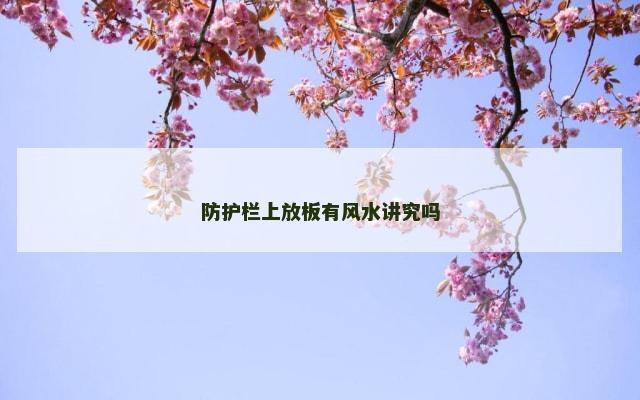 防护栏上放板有风水讲究吗