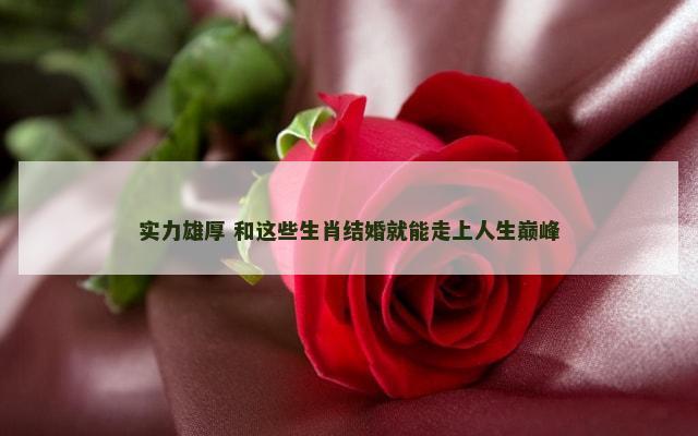 实力雄厚 和这些生肖结婚就能走上人生巅峰