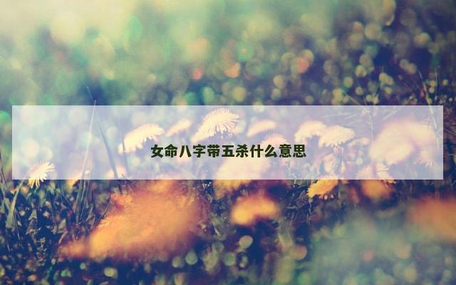 女命八字带五杀什么意思
