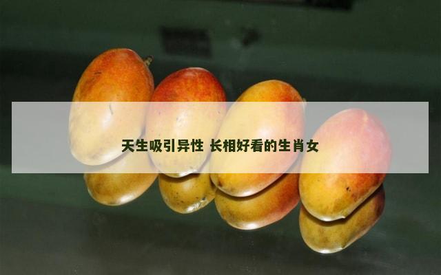 天生吸引异性 长相好看的生肖女